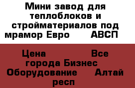 Мини завод для теплоблоков и стройматериалов под мрамор Евро-1000(АВСП) › Цена ­ 550 000 - Все города Бизнес » Оборудование   . Алтай респ.